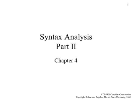 1 Syntax Analysis Part II Chapter 4 COP5621 Compiler Construction Copyright Robert van Engelen, Florida State University, 2005.