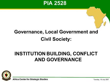 Africa Center for Strategic Studies Tuesday, 10 July 2007 Africa Center for Strategic Studies Tuesday, 10 July 2007 PIA 2528 Governance, Local Government.