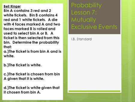 Probability Lesson 7: Mutually Exclusive Events I.B. Standard Bell Ringer Bin A contains 3 red and 2 white tickets. Bin B contains 4 red and 1 white tickets.