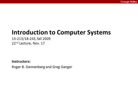 Carnegie Mellon Introduction to Computer Systems 15-213/18-243, fall 2009 22 nd Lecture, Nov. 17 Instructors: Roger B. Dannenberg and Greg Ganger.