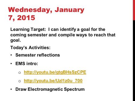 Wednesday, January 7, 2015 Learning Target: I can identify a goal for the coming semester and compile ways to reach that goal. Today’s Activities: Semester.