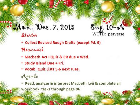 Mon., Dec. 7, 2015 Eng. 10-A Starter Collect Revised Rough Drafts (except Pd. 9) Homework Macbeth Act I Quiz & CR due = Wed. Study Island Due = Fri. Vocab.