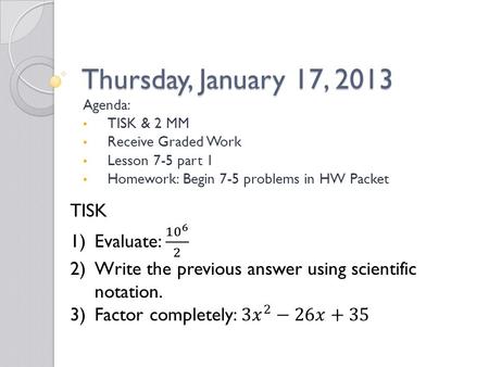 Thursday, January 17, 2013 Agenda: TISK & 2 MM Receive Graded Work Lesson 7-5 part 1 Homework: Begin 7-5 problems in HW Packet.
