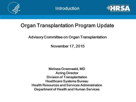 Introduction Organ Transplantation Program Update Advisory Committee on Organ Transplantation November 17, 2015 Melissa Greenwald, MD Acting Director Division.