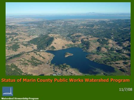 Watershed Stewardship Program Status of Marin County Public Works Watershed Program 11/7/08 11/7/08.