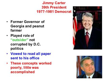 Jimmy Carter 39th President 1977-1981 Democrat Former Governor of Georgia and peanut farmer Played role of “outsider” not corrupted by D.C. politics Vowed.