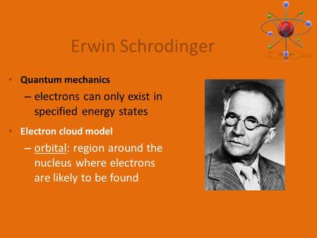 Quantum mechanics – electrons can only exist in specified energy states Electron cloud model – orbital: region around the nucleus where electrons are likely.