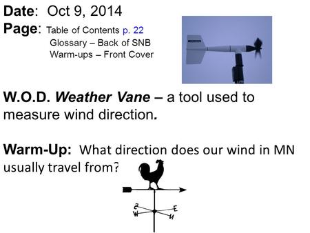 Date: Oct 9, 2014 Page: Table of Contents p. 22 Glossary – Back of SNB Warm-ups – Front Cover W.O.D. Weather Vane – a tool used to measure wind direction.