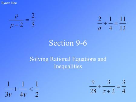Section 9-6 Solving Rational Equations and Inequalities Ryann Noe.