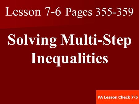 Lesson 7-6 Pages 355-359 Solving Multi-Step Inequalities PA Lesson Check 7-5.