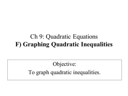 Ch 9: Quadratic Equations F) Graphing Quadratic Inequalities Objective: To graph quadratic inequalities.