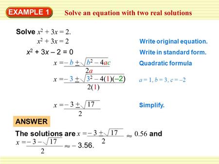 EXAMPLE 1 Solve an equation with two real solutions Solve x 2 + 3x = 2. x 2 + 3x = 2 Write original equation. x 2 + 3x – 2 = 0 Write in standard form.