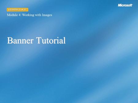 Banner Tutorial Module 4: Working with Images LESSONS 11 & 12.