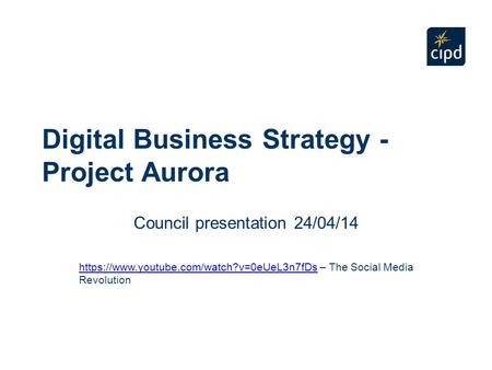 Digital Business Strategy - Project Aurora Council presentation 24/04/14 https://www.youtube.com/watch?v=0eUeL3n7fDshttps://www.youtube.com/watch?v=0eUeL3n7fDs.