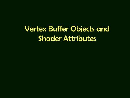 Vertex Buffer Objects and Shader Attributes. For Further Reading Angel 7 th Ed: –Most parts of Chapter 2. Beginning WebGL: –Chapter 1: vertex Buffer Objects,