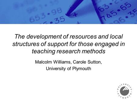 The development of resources and local structures of support for those engaged in teaching research methods Malcolm Williams, Carole Sutton, University.