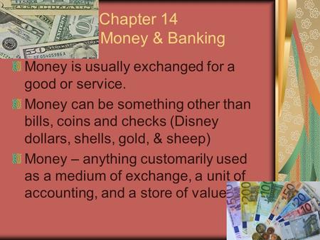 Chapter 14 Money & Banking Money is usually exchanged for a good or service. Money can be something other than bills, coins and checks (Disney dollars,