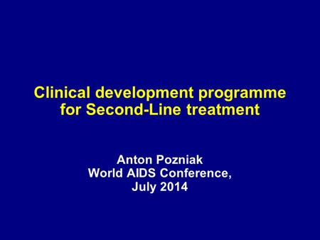 Clinical development programme for Second-Line treatment Anton Pozniak World AIDS Conference, July 2014.