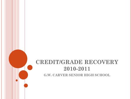 CREDIT/GRADE RECOVERY 2010-2011 G.W. CARVER SENIOR HIGH SCHOOL.