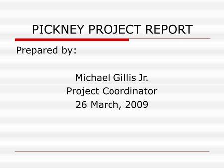 PICKNEY PROJECT REPORT Prepared by: Michael Gillis Jr. Project Coordinator 26 March, 2009.