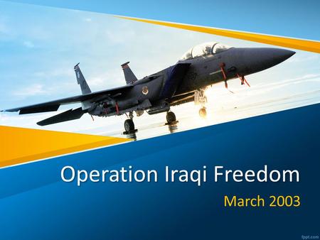 Operation Iraqi Freedom March 2003. Target We will be able to give specific details about Operation Iraqi Freedom to better understand the US’ involvement.