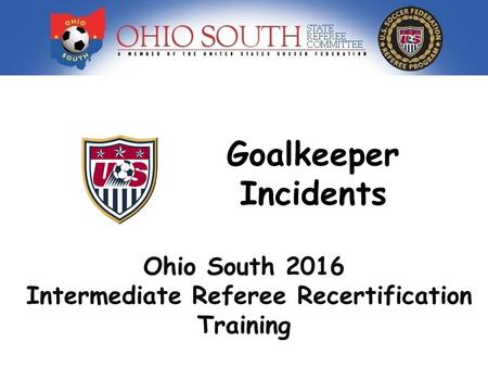 Goalkeeper Incidents Ohio South 2016 Intermediate Referee Recertification Training.