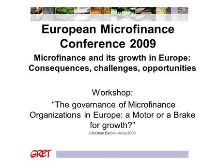 European Microfinance Conference 2009 Microfinance and its growth in Europe: Consequences, challenges, opportunities Workshop: “The governance of Microfinance.