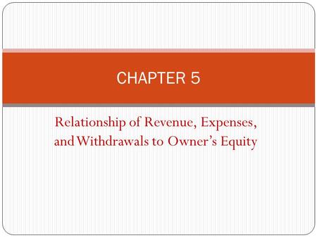 Relationship of Revenue, Expenses, and Withdrawals to Owner’s Equity CHAPTER 5.