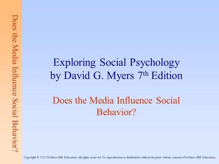 Does the Media Influence Social Behavior? Exploring Social Psychology by David G. Myers 7 th Edition Does the Media Influence Social Behavior? Copyright.