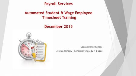 Payroll Services Automated Student & Wage Employee Timesheet Training December 2015 Contact Information: Jessica Hensley - / 8-6233.