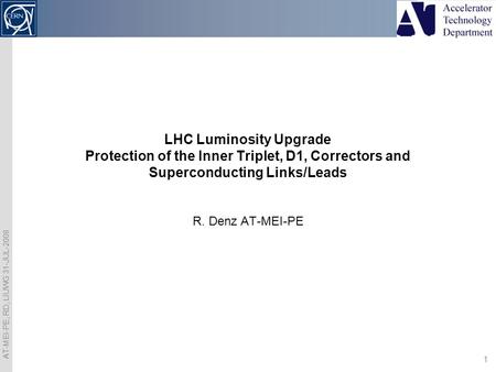 AT-MEI-PE, RD, LIUWG 31-JUL-2008 1 R. Denz AT-MEI-PE LHC Luminosity Upgrade Protection of the Inner Triplet, D1, Correctors and Superconducting Links/Leads.