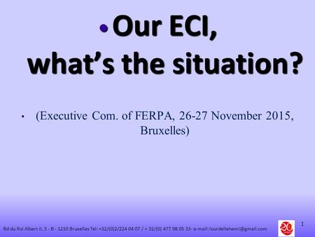 Our ECI, what’s the situation? Our ECI, what’s the situation? (Executive Com. of FERPA, 26-27 November 2015, Bruxelles) 1 Bd du Roi Albert II, 5 - B -