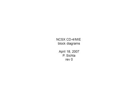 NCSX CD-4/MIE block diagrams April 18, 2007 P. Sichta rev 0.