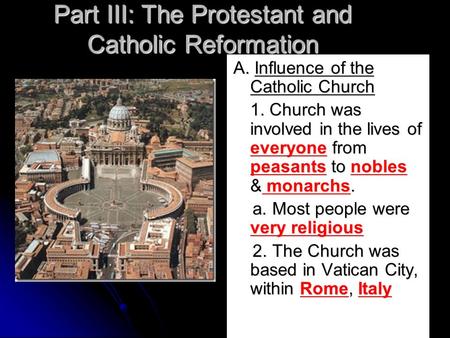 Part III: The Protestant and Catholic Reformation A. Influence of the Catholic Church 1. Church was involved in the lives of everyone from peasants to.