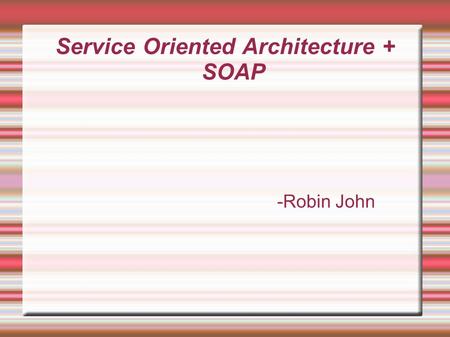 Service Oriented Architecture + SOAP -Robin John.