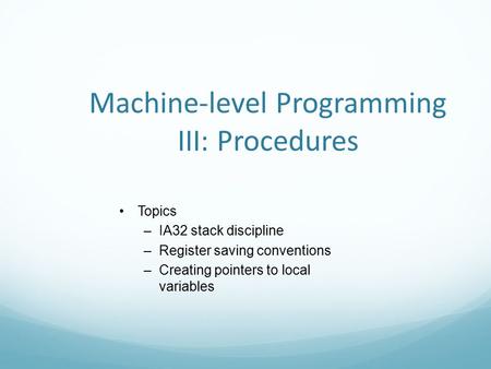 Machine-level Programming III: Procedures Topics –IA32 stack discipline –Register saving conventions –Creating pointers to local variables.
