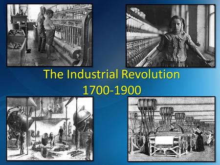 The Industrial Revolution 1700-1900. WHAT COMES TO MIND? Create a list of three words or short phrases that describe the Industrial Revolution. When did.