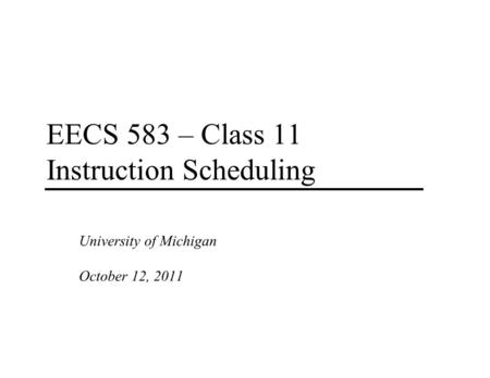 EECS 583 – Class 11 Instruction Scheduling University of Michigan October 12, 2011.
