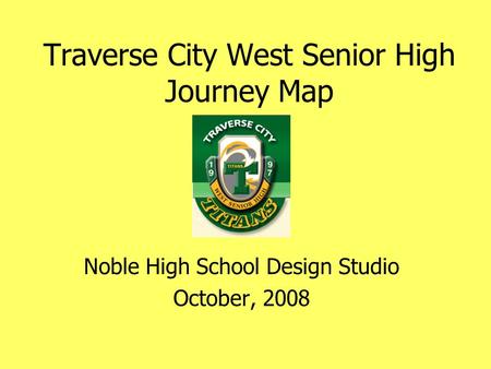 Traverse City West Senior High Journey Map Noble High School Design Studio October, 2008.