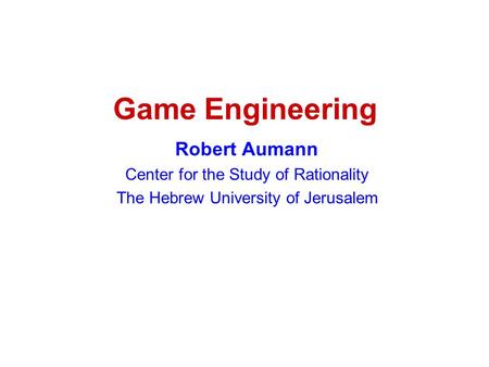 Game Engineering Robert Aumann Center for the Study of Rationality The Hebrew University of Jerusalem.