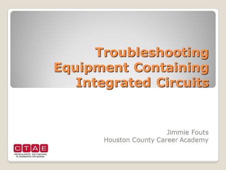 Troubleshooting Equipment Containing Integrated Circuits Jimmie Fouts Houston County Career Academy.