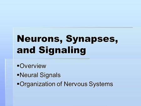 Neurons, Synapses, and Signaling  Overview  Neural Signals  Organization of Nervous Systems.