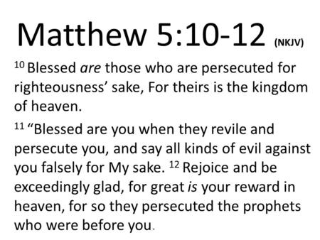 Matthew 5:10-12 (NKJV) 10 Blessed are those who are persecuted for righteousness’ sake, For theirs is the kingdom of heaven. 11 “Blessed are you when they.