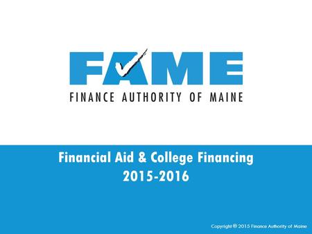 Financial Aid & College Financing 2015-2016 Copyright ® 2015 Finance Authority of Maine.