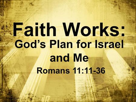 Faith Works: God’s Plan for Israel and Me Romans 11:11-36.