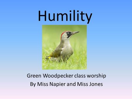 Humility Green Woodpecker class worship By Miss Napier and Miss Jones.