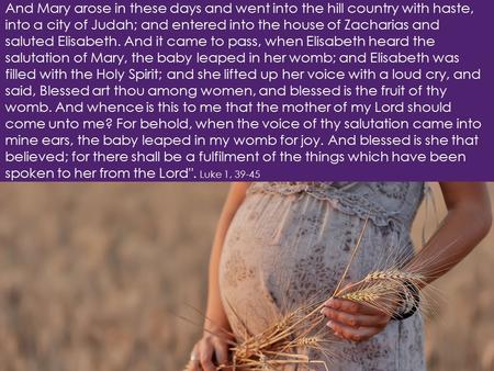 And Mary arose in these days and went into the hill country with haste, into a city of Judah; and entered into the house of Zacharias and saluted Elisabeth.