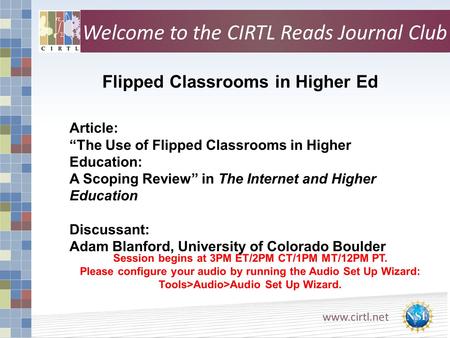Www.cirtl.net Flipped Classrooms in Higher Ed Session begins at 3PM ET/2PM CT/1PM MT/12PM PT. Please configure your audio by running the Audio Set Up Wizard: