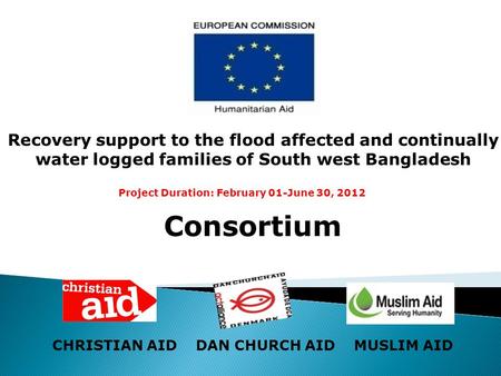 Consortium CHRISTIAN AID DAN CHURCH AID MUSLIM AID Recovery support to the flood affected and continually water logged families of South west Bangladesh.