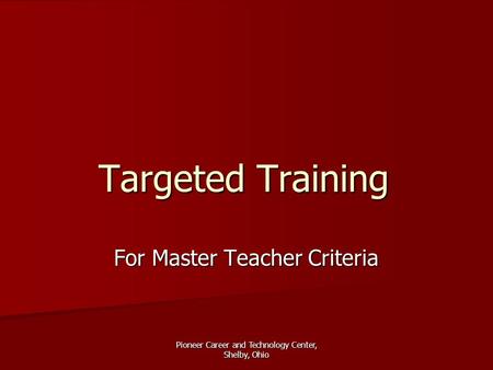 Pioneer Career and Technology Center, Shelby, Ohio Targeted Training For Master Teacher Criteria.